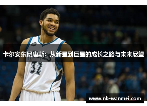 卡尔安东尼唐斯:从新星到巨星的成长之路与未来展望